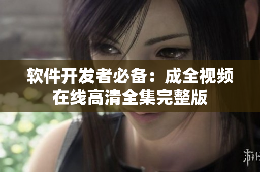 软件开发者必备：成全视频在线高清全集完整版