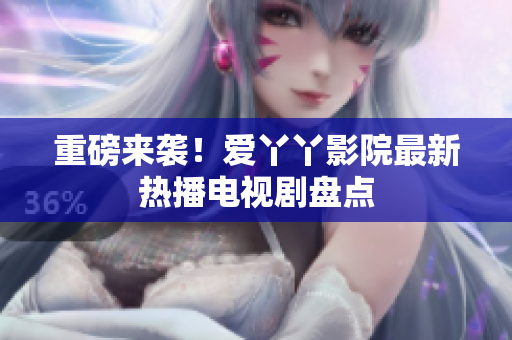 重磅来袭！爱丫丫影院最新热播电视剧盘点