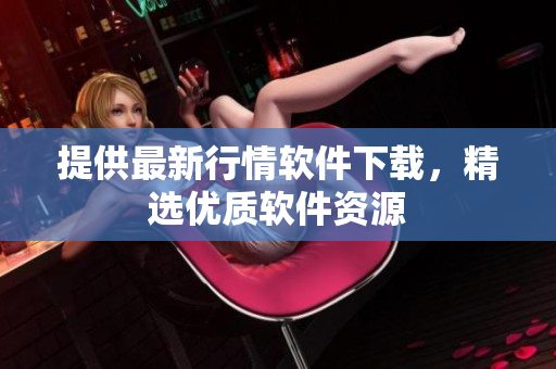 提供最新行情软件下载，精选优质软件资源