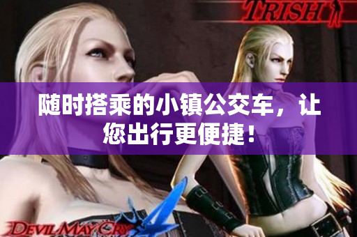随时搭乘的小镇公交车，让您出行更便捷！