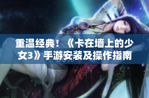 重温经典！《卡在墙上的少女3》手游安装及操作指南