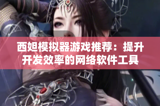 西妲模拟器游戏推荐：提升开发效率的网络软件工具