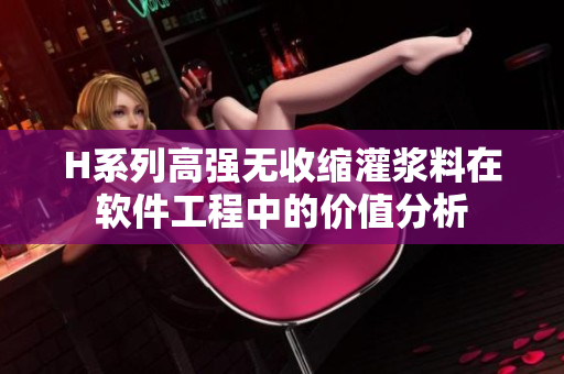 H系列高强无收缩灌浆料在软件工程中的价值分析