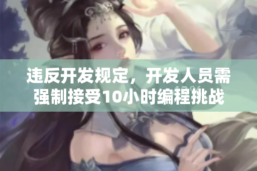 违反开发规定，开发人员需强制接受10小时编程挑战