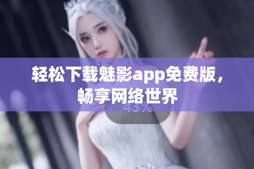 轻松下载魅影app免费版，畅享网络世界