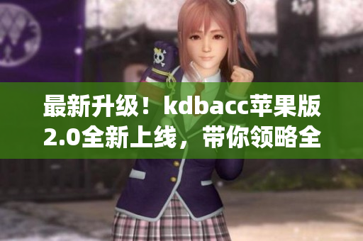 最新升级！kdbacc苹果版2.0全新上线，带你领略全新软件体验(1)