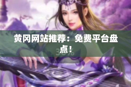 黄冈网站推荐：免费平台盘点！
