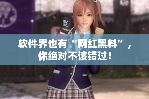 软件界也有“网红黑料”，你绝对不该错过！