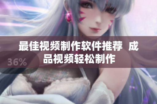 最佳视频制作软件推荐  成品视频轻松制作