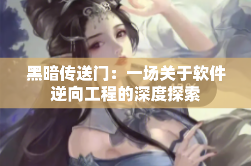 黑暗传送门：一场关于软件逆向工程的深度探索