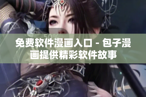 免费软件漫画入口 - 包子漫画提供精彩软件故事