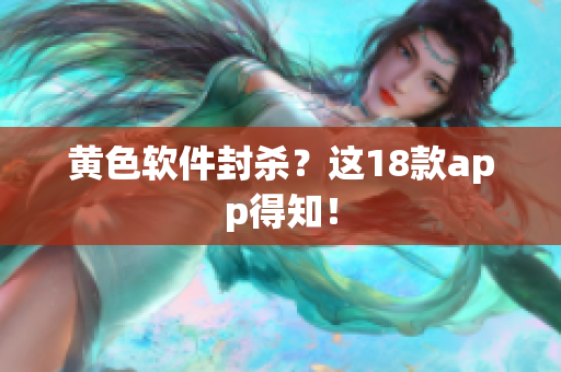 黄色软件封杀？这18款app得知！