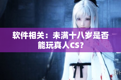 软件相关：未满十八岁是否能玩真人CS？