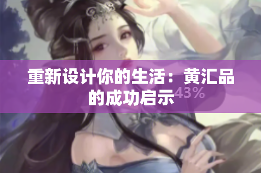 重新设计你的生活：黄汇品的成功启示