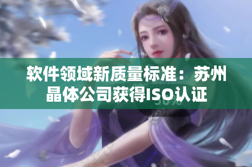 软件领域新质量标准：苏州晶体公司获得ISO认证
