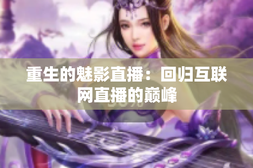 重生的魅影直播：回归互联网直播的巅峰