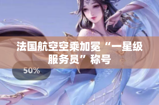 法国航空空乘加冕“一星级服务员”称号