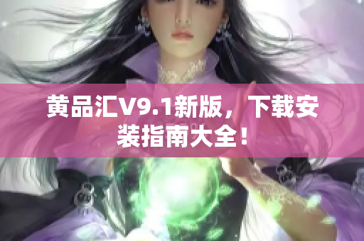 黄品汇V9.1新版，下载安装指南大全！