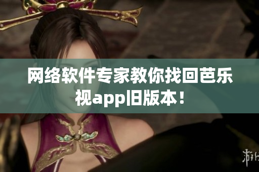 网络软件专家教你找回芭乐视app旧版本！