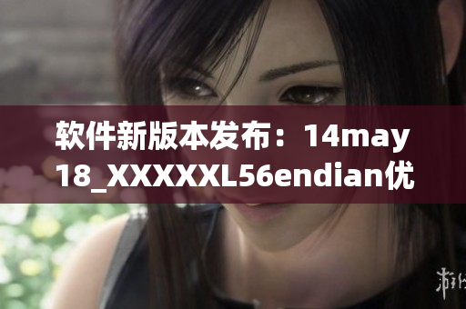 软件新版本发布：14may18_XXXXXL56endian优化改进(1)
