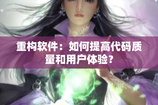 重构软件：如何提高代码质量和用户体验？