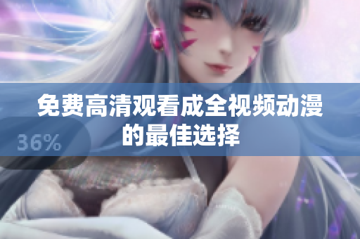 免费高清观看成全视频动漫的最佳选择