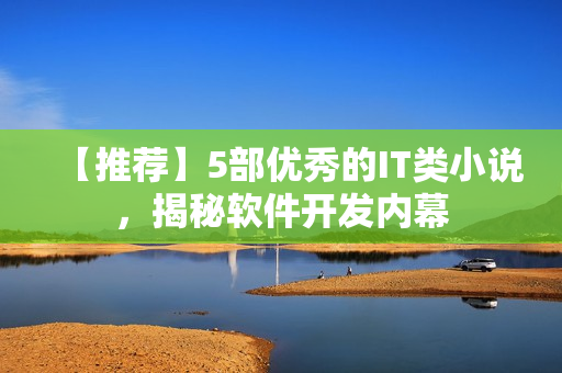 【推荐】5部优秀的IT类小说，揭秘软件开发内幕