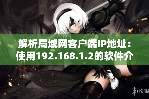 解析局域网客户端IP地址：使用192.168.1.2的软件介绍