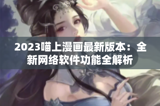2023喵上漫画最新版本：全新网络软件功能全解析