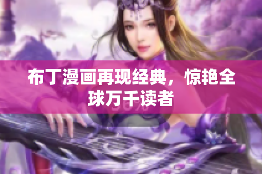 布丁漫画再现经典，惊艳全球万千读者