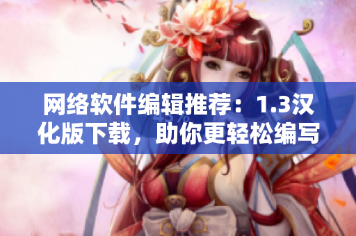 网络软件编辑推荐：1.3汉化版下载，助你更轻松编写软件！