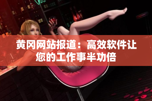 黄冈网站报道：高效软件让您的工作事半功倍