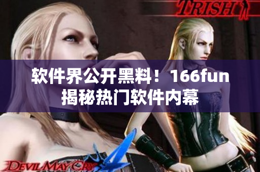 软件界公开黑料！166fun揭秘热门软件内幕