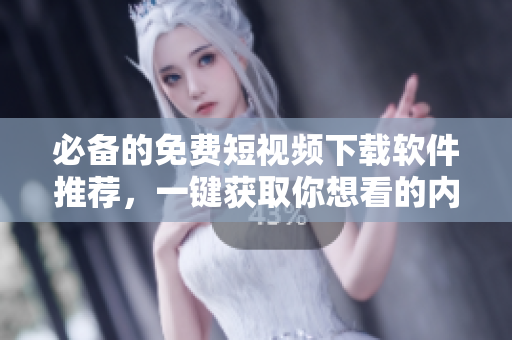 必备的免费短视频下载软件推荐，一键获取你想看的内容！