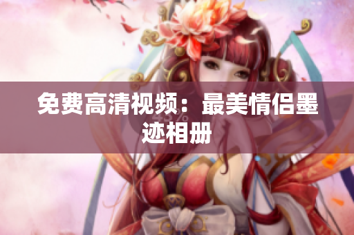 免费高清视频：最美情侣墨迹相册