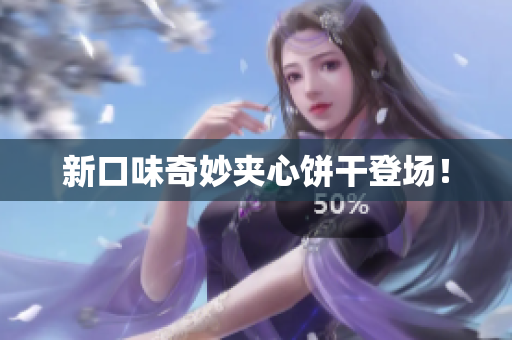 新口味奇妙夹心饼干登场！