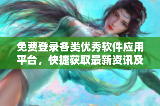 免费登录各类优秀软件应用平台，快捷获取最新资讯及下载安装！