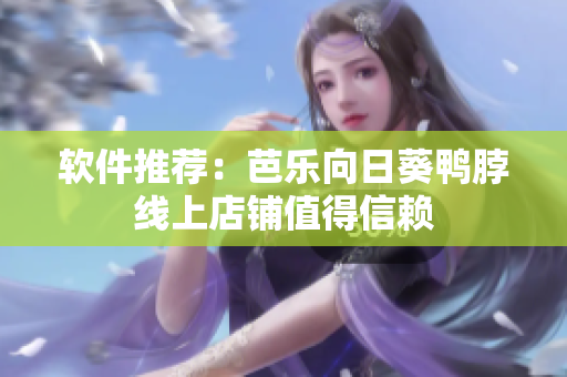软件推荐：芭乐向日葵鸭脖线上店铺值得信赖