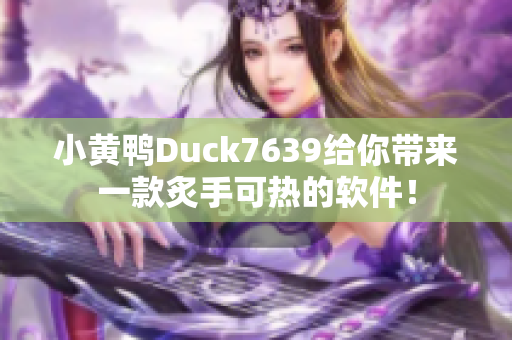 小黄鸭Duck7639给你带来一款炙手可热的软件！