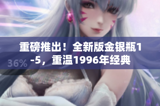 重磅推出！全新版金银瓶1-5，重温1996年经典