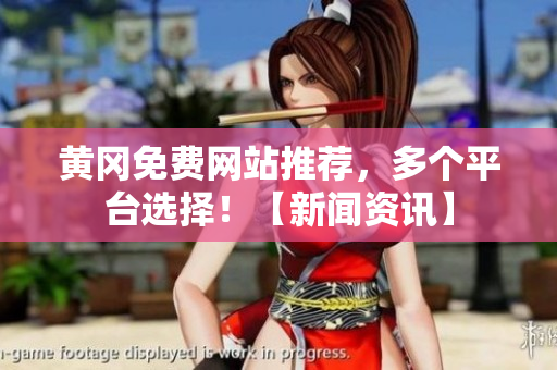 黄冈免费网站推荐，多个平台选择！【新闻资讯】