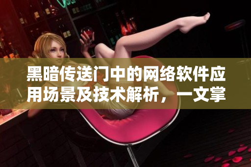 黑暗传送门中的网络软件应用场景及技术解析，一文掌握！