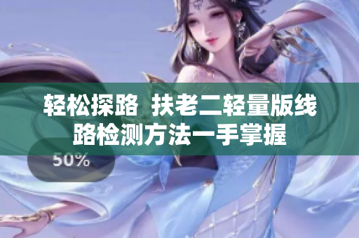 轻松探路  扶老二轻量版线路检测方法一手掌握