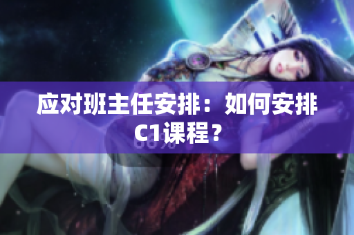 应对班主任安排：如何安排C1课程？