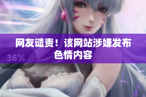 网友谴责！该网站涉嫌发布色情内容