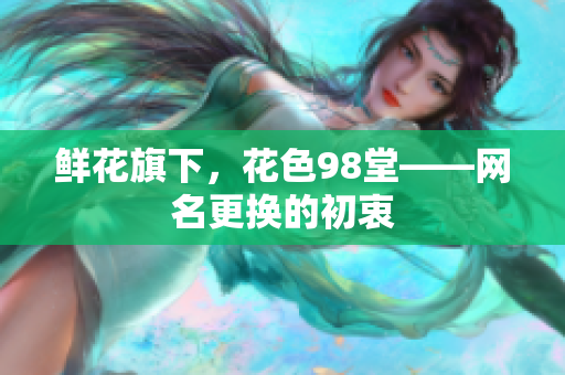 鲜花旗下，花色98堂——网名更换的初衷