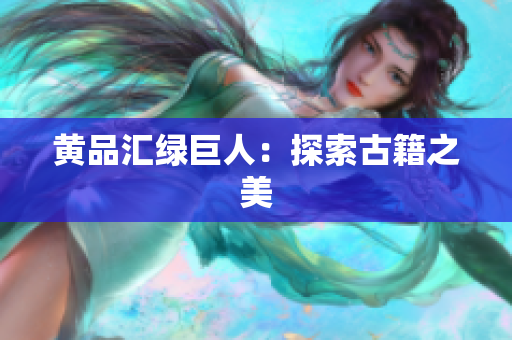 黄品汇绿巨人：探索古籍之美