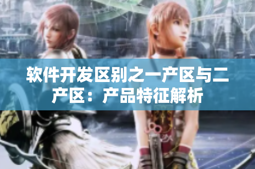 软件开发区别之一产区与二产区：产品特征解析