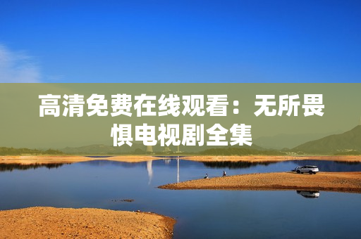 高清免费在线观看：无所畏惧电视剧全集