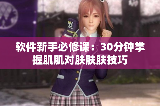 软件新手必修课：30分钟掌握肌肌对肤肤肤技巧